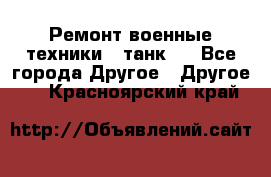 Ремонт военные техники ( танк)  - Все города Другое » Другое   . Красноярский край